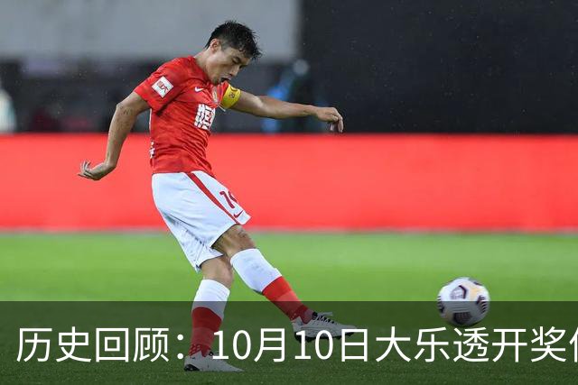 历史回顾：10月10日大乐透开奖信息汇总