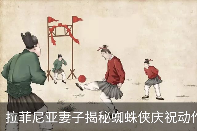 拉菲尼亚妻子揭秘蜘蛛侠庆祝动作背后的故事