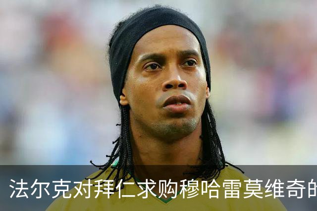 法尔克对拜仁求购穆哈雷莫维奇的传闻进行了澄清