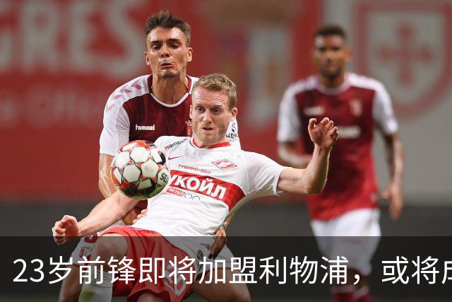 23岁前锋即将加盟利物浦，或将成为英超最强攻击组合之一